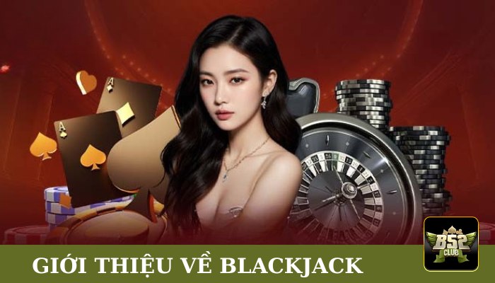 Giới thiệu nhanh về blackjack B52club 