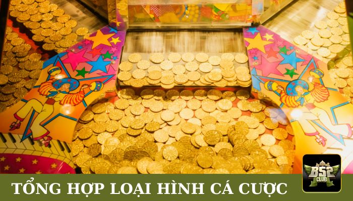 Tổng hợp các loại hình cá cược có tại cổng game