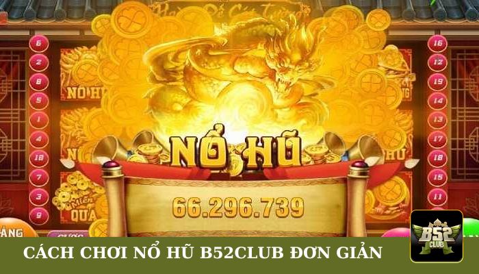 Cách chơi Nổ Hũ tại B52club đơn giản cho người mới