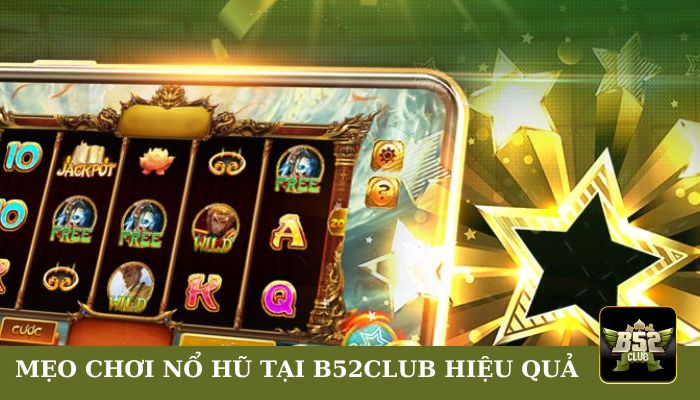 Mẹo chơi Nổ Hũ tại B52club hiệu quả từ cao thủ 