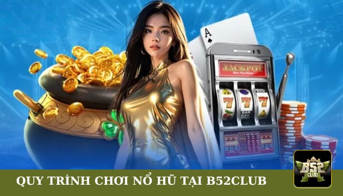 Quy trình chơi nổ hũ tại B52club dễ dàng 