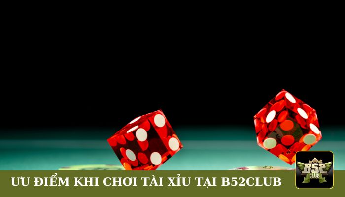 Ưu điểm khi chơi Tài Xỉu tại B52club