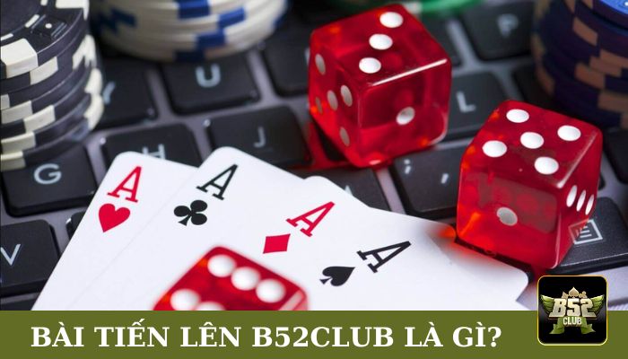 Bài Tiến Lên B52club là gì?